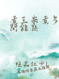 煮玉米煮多长时间能熟