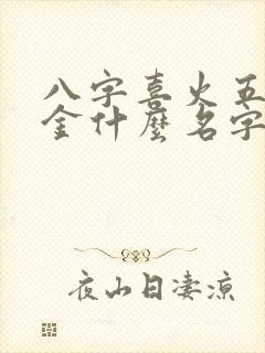 八字喜火五行缺金什么名字比较好