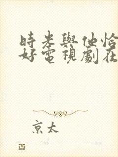 时光与他恰是正好电视剧在线免费观看