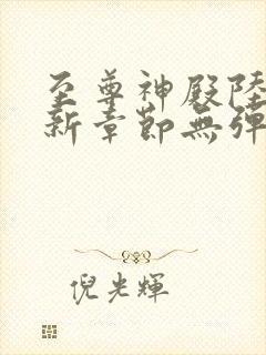 至尊神殿陆鸣最新章节无弹窗