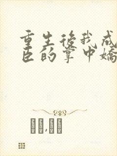 重生后我成了权臣的掌中娇无弹窗