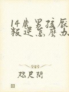 14岁男孩厌学叛逆怎么办