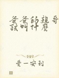 爸爸的亲哥哥应该叫什么