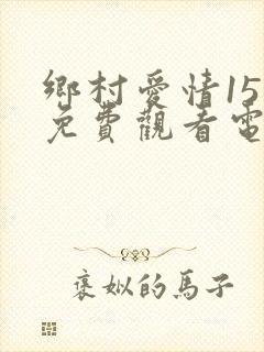 乡村爱情15部免费观看电视剧全集