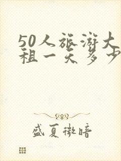 50人旅游大巴租一天多少钱