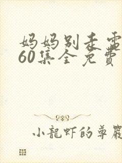 妈妈别走电视剧60集全免费观看