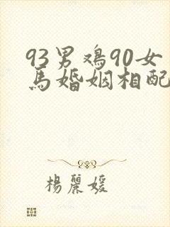 93男鸡90女马婚姻相配好吗