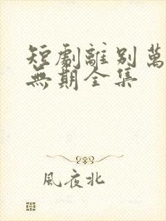 短剧离别万里遥无期全集