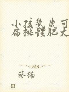 小孩几岁可以做扁桃体肥大手术