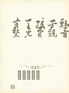 有了孩子韩剧完整免费观看