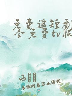 免费追短剧软件 全免费tv版