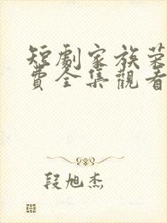 短剧家族荣耀免费全集观看高清
