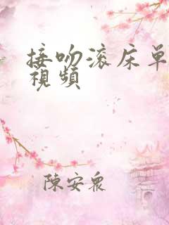 接吻滚床单激情视频