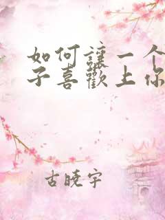 如何让一个女孩子喜欢上你