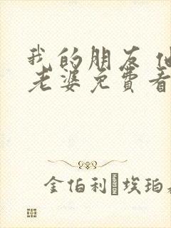 我的朋友 他的老婆免费看