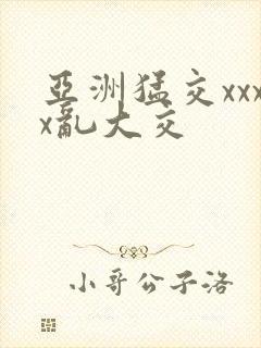 亚洲猛交xxxx乱大交