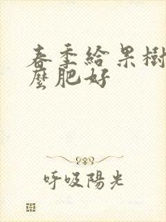 春季给果树施什么肥好