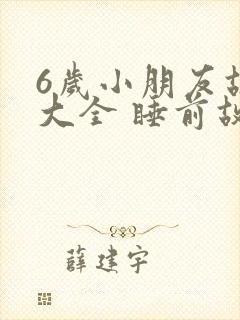 6岁小朋友故事大全 睡前故事