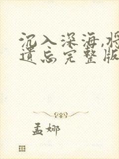 沉入深海,将你遗忘完整版