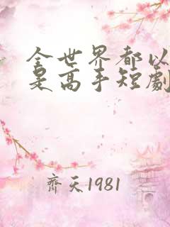 全世界都以为我是高手短剧观看全集
