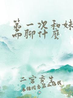 第一次和妹子见面聊什么