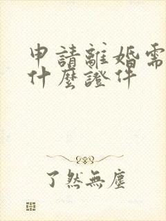 申请离婚需要带什么证件