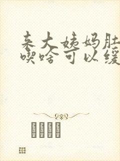 来大姨妈肚子痛吃啥可以缓解