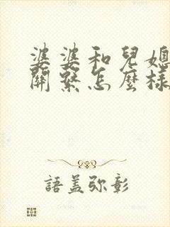 婆婆和儿媳妇的关系怎么样相处呢