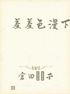 羞羞色漫下载
