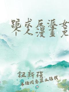 跪求反派女主做个人漫画免费
