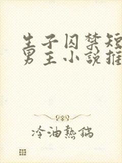 生子囚禁短篇双男主小说推荐