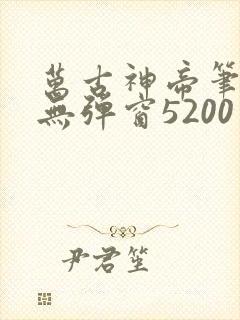 万古神帝笔趣阁无弹窗5200