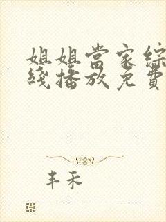 姐姐当家综艺在线播放免费观看全集