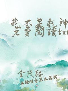 我不是戏神小说免费阅读txt下载