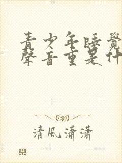 青少年睡觉呼吸声音重是什么原因
