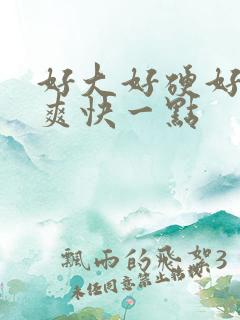 好大好硬好深好爽快一点