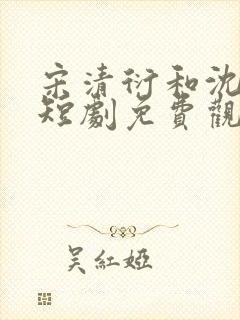 宋清衍和沈黛怡短剧免费观看