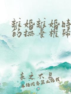 离婚离婚时孩子的抚养权归属
