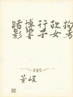 赌博行政拘留会影响子女考公务员吗