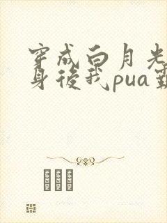 穿成白月光的替身后我pua霸总