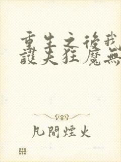 重生之后我成了护夫狂魔无弹窗
