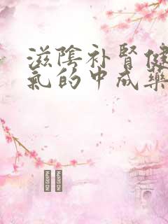 滋阴补肾健脾补气的中成药