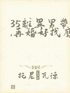 35离异男带娃,再婚好找么?