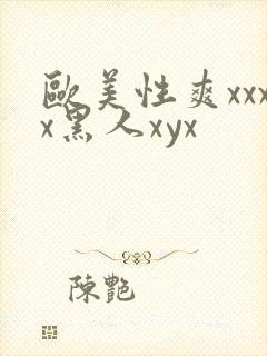 欧美性爽xxxx黑人xyx