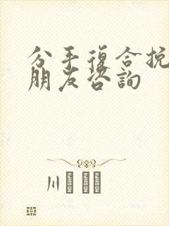 分手复合挽回男朋友咨询
