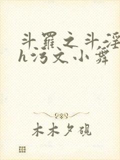 斗罗之斗淫大陆h污文小舞