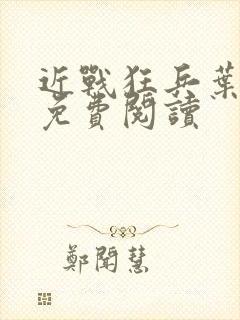 近战狂兵叶军浪免费阅读
