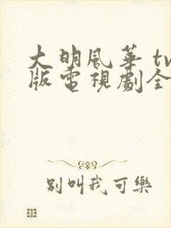 大明风华 tv版电视剧全集免费