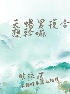 天蝎男复合后最想干嘛