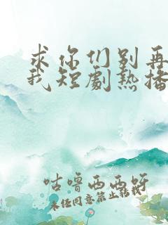 求你们别再说爱我短剧热播